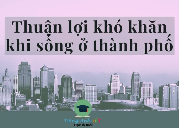 Thuận Lợi Và Khó Khăn Khi Sống ở Thành Phố Bằng Tiếng Anh